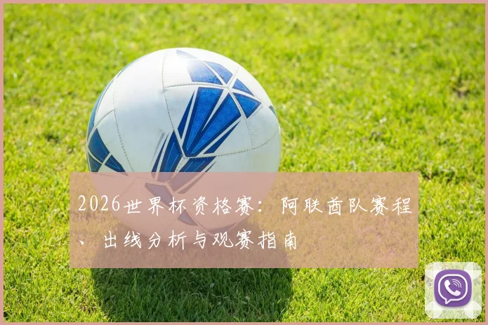 2026世界杯资格赛:阿联酋队赛程、出线分析与观赛指南