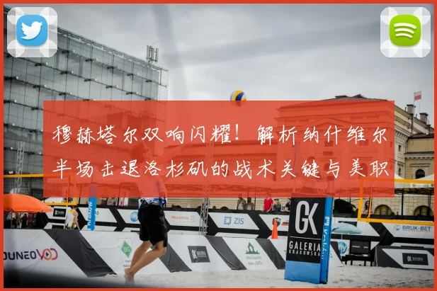 穆赫塔尔双响闪耀！解析纳什维尔半场击退洛杉矶的战术关键与美职联最新形势