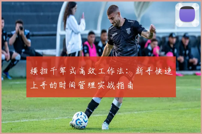 横扫千军式高效工作法：新手快速上手的时间管理实战指南