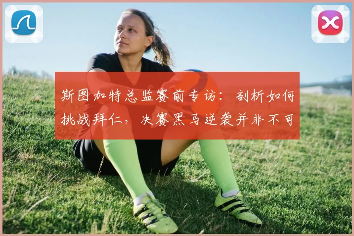 斯图加特总监赛前专访：剖析如何挑战拜仁，决赛黑马逆袭并非不可能