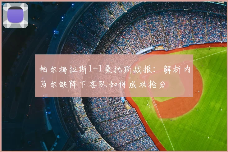 帕尔梅拉斯1-1桑托斯战报：解析内马尔缺阵下客队如何成功抢分