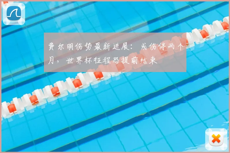 费尔明伤势最新进展:或伤停两个月,世界杯征程恐提前结束