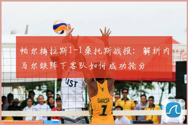 帕尔梅拉斯1-1桑托斯战报:解析内马尔缺阵下客队如何成功抢分