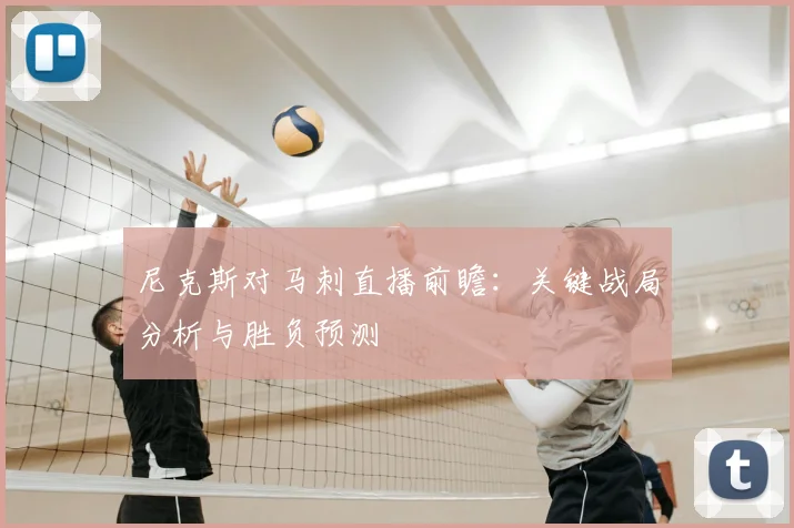 尼克斯对马刺直播前瞻:关键战局分析与胜负预测