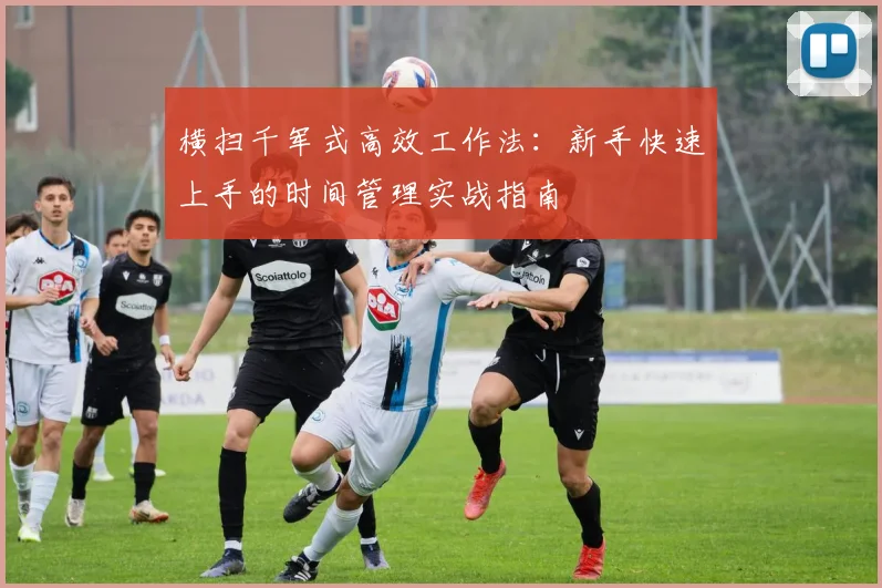 横扫千军式高效工作法:新手快速上手的时间管理实战指南