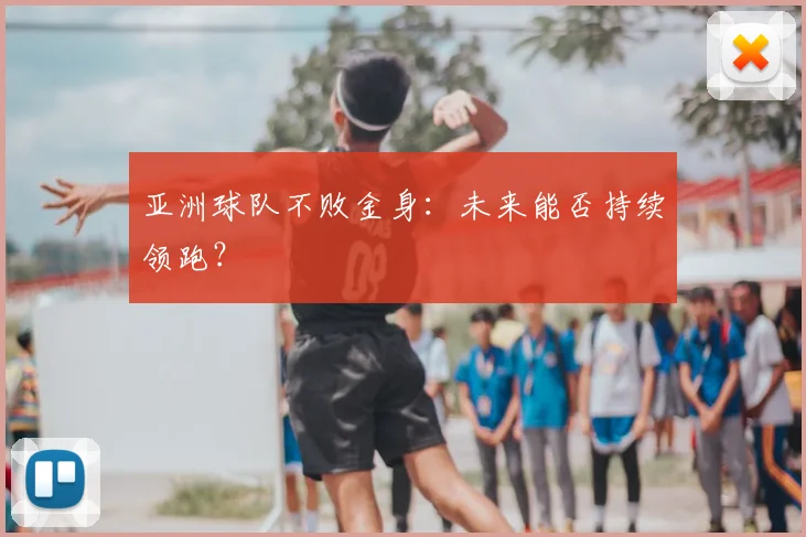 亚洲球队不败金身：未来能否持续领跑？